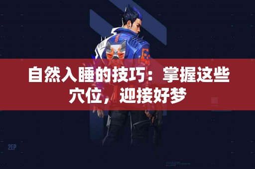 自然入睡的技巧：掌握这些穴位，迎接好梦