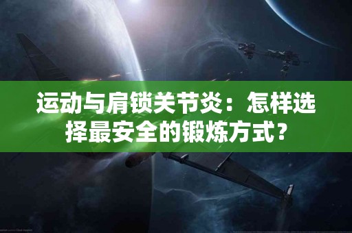 运动与肩锁关节炎：怎样选择最安全的锻炼方式？