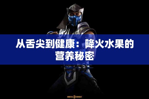 从舌尖到健康：降火水果的营养秘密