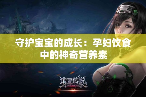 守护宝宝的成长：孕妇饮食中的神奇营养素