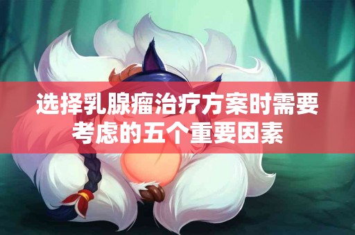 选择乳腺瘤治疗方案时需要考虑的五个重要因素