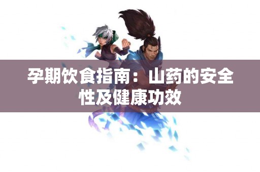 孕期饮食指南：山药的安全性及健康功效