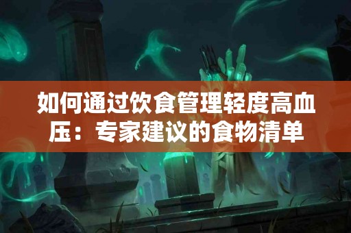 如何通过饮食管理轻度高血压：专家建议的食物清单