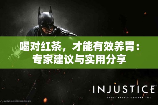 喝对红茶，才能有效养胃：专家建议与实用分享