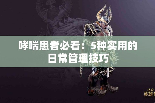 哮喘患者必看：5种实用的日常管理技巧