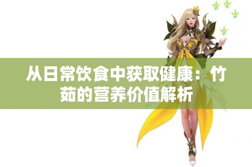 从日常饮食中获取健康：竹茹的营养价值解析