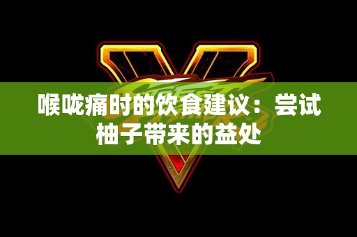 喉咙痛时的饮食建议：尝试柚子带来的益处