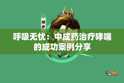 呼吸无忧：中成药治疗哮喘的成功案例分享