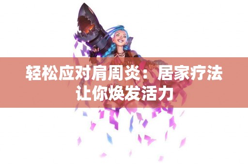 轻松应对肩周炎：居家疗法让你焕发活力