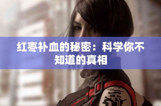 红枣补血的秘密：科学你不知道的真相