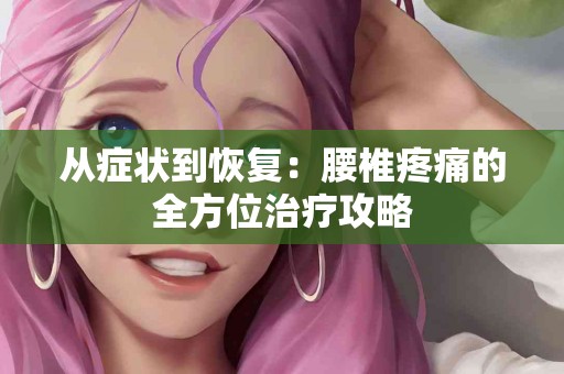从症状到恢复：腰椎疼痛的全方位治疗攻略