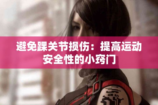 避免踝关节损伤：提高运动安全性的小窍门