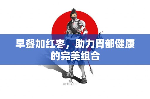 早餐加红枣，助力胃部健康的完美组合