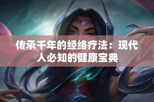 传承千年的经络疗法：现代人必知的健康宝典