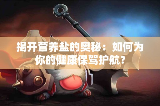 揭开营养盐的奥秘：如何为你的健康保驾护航？
