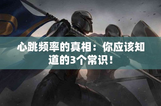 心跳频率的真相：你应该知道的3个常识！