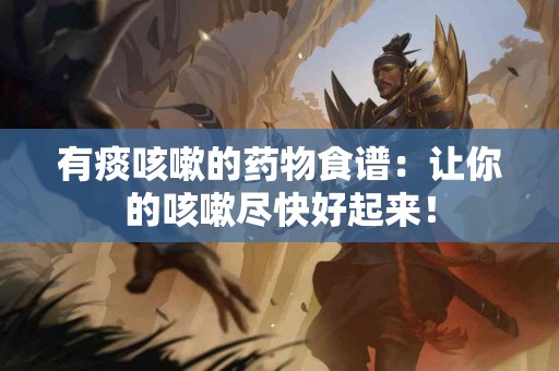 有痰咳嗽的药物食谱：让你的咳嗽尽快好起来！