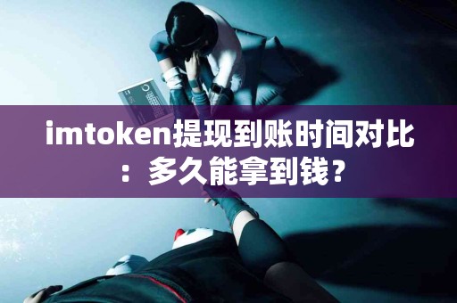 imtoken提现到账时间对比：多久能拿到钱？