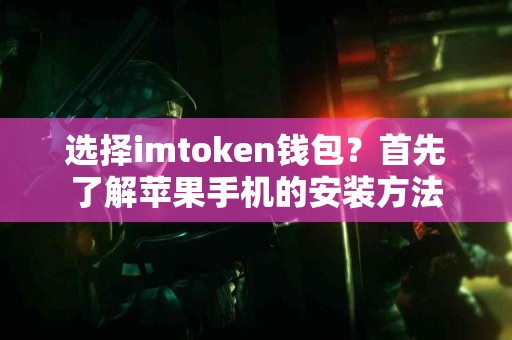 选择imtoken钱包？首先了解苹果手机的安装方法