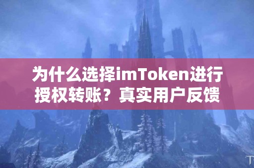 为什么选择imToken进行授权转账？真实用户反馈