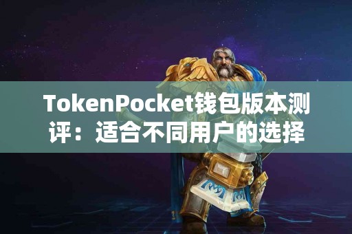 TokenPocket钱包版本测评：适合不同用户的选择