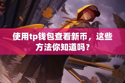 使用tp钱包查看新币，这些方法你知道吗？