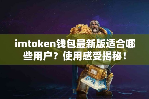 imtoken钱包最新版适合哪些用户？使用感受揭秘！