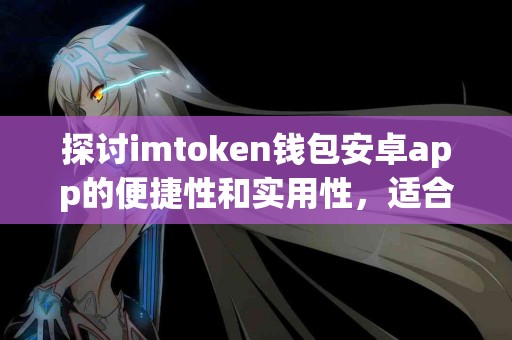 探讨imtoken钱包安卓app的便捷性和实用性，适合普通用户吗？