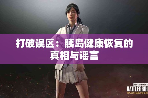 打破误区：胰岛健康恢复的真相与谣言