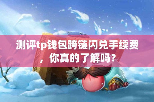 测评tp钱包跨链闪兑手续费，你真的了解吗？