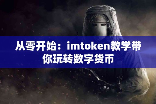 从零开始：imtoken教学带你玩转数字货币