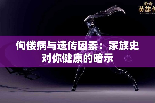 佝偻病与遗传因素：家族史对你健康的暗示