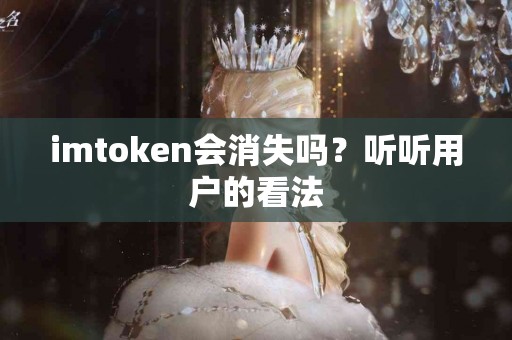 imtoken会消失吗？听听用户的看法