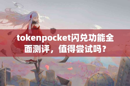 tokenpocket闪兑功能全面测评，值得尝试吗？