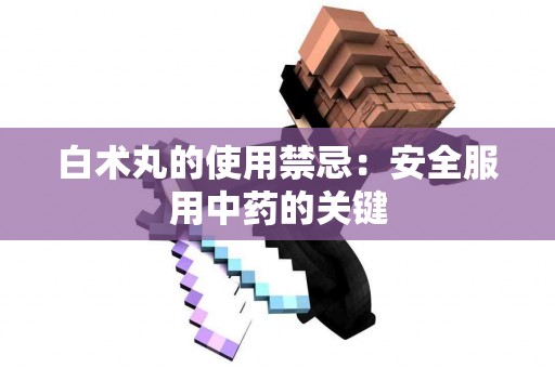 白术丸的使用禁忌：安全服用中药的关键