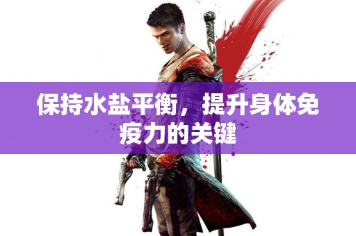 保持水盐平衡，提升身体免疫力的关键