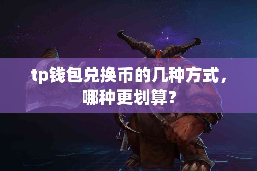 tp钱包兑换币的几种方式，哪种更划算？