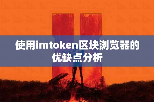 使用imtoken区块浏览器的优缺点分析