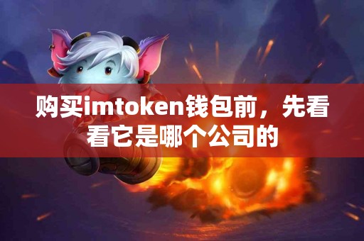 购买imtoken钱包前，先看看它是哪个公司的