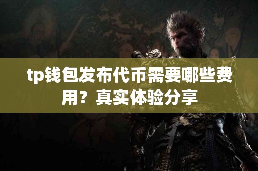 tp钱包发布代币需要哪些费用？真实体验分享