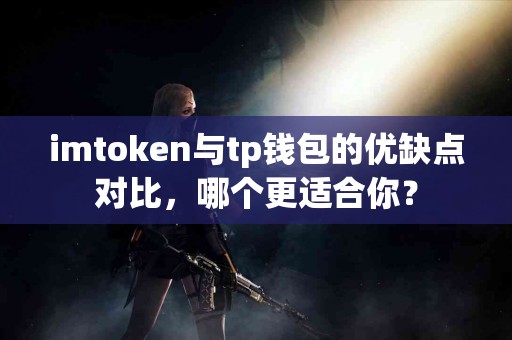 imtoken与tp钱包的优缺点对比，哪个更适合你？