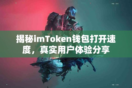 揭秘imToken钱包打开速度，真实用户体验分享
