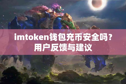 imtoken钱包充币安全吗？用户反馈与建议