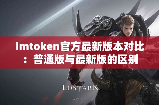 imtoken官方最新版本对比：普通版与最新版的区别