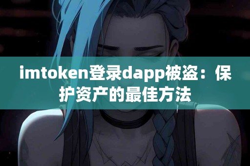 imtoken登录dapp被盗：保护资产的最佳方法