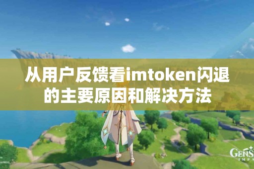 从用户反馈看imtoken闪退的主要原因和解决方法