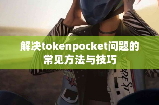 解决tokenpocket问题的常见方法与技巧