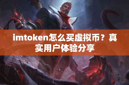 imtoken怎么买虚拟币？真实用户体验分享