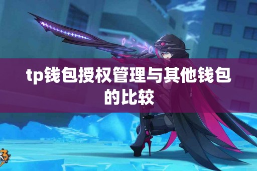 tp钱包授权管理与其他钱包的比较