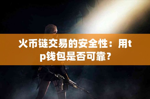 火币链交易的安全性：用tp钱包是否可靠？